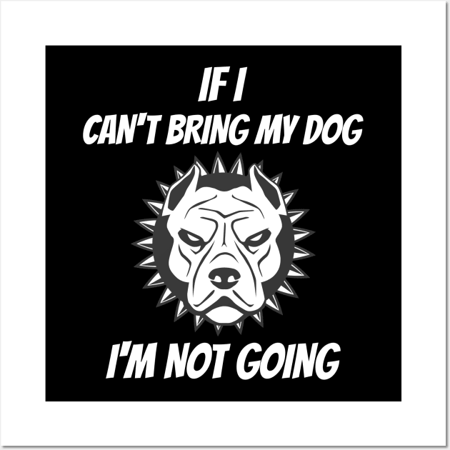 If I Can't Bring My Dog I'm Not Going Wall Art by Hunter_c4 "Click here to uncover more designs"